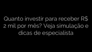 ​Quanto investir para receber R$ 2 mil por mês? Veja simulação e dicas de especialista 